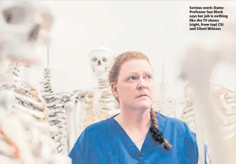  ??  ?? Serious work: Dame Professor Sue Black says her job is nothing like the TV shows (right, from top) CSI and Silent Witness