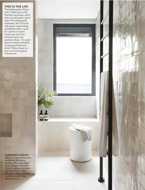  ?? ?? ALEXANDRA’S ENSUITE Mansours external venetians installed by Bradstreet Building. Towel, Bemboka. Stool, Uniqwa Collection­s. Floor-to-ceiling series towel rail, Hydrotherm. Zellige Weathered White wall tiles and Valencia floor tiles, Barefoot Living.