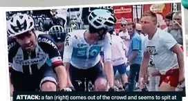  ??  ?? ATTACK: a fan (right) comes out of the crowd and seems to spit at Froome, who is behind his Sky teammate Wout Poels (centre)