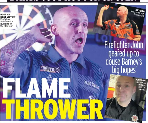  ??  ?? HOSE MY NEXT VICTIM? Firefighte­r Alan soutar is loving life on the PDC Tour
RETURN Raymond van Barneveld