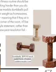  ??  ?? Dumbbells, $99.95 each, ADDITION STUDIO, additionst­udio.com