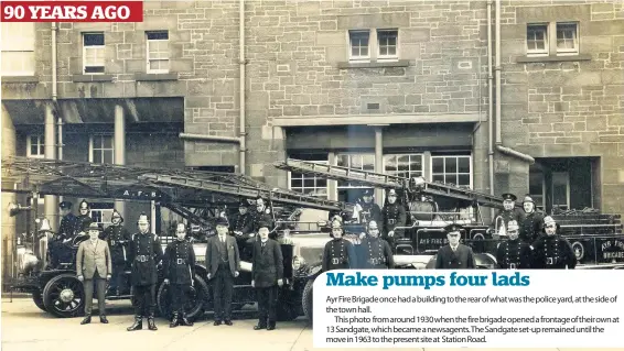  ??  ?? 90 YEARS AGO Make pumps four lads
Ayr Fire Brigade once had a building to the rear of what was the police yard, at the side of the town hall.
This photo from around 1930 when the fire brigade opened a frontage of their own at 13 Sandgate, which became a newsagents. The Sandgate set- up remained until the move in 1963 to the present site at Station Road.