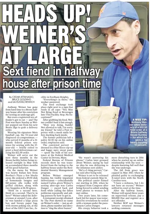  ??  ?? A WEE TIP: Anthony Wei ner takes deli ery of a $22 50 food order at a Bronx halfway house Sunday — for which he gave a tip barely topping 10 percent.