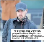  ?? EAMONN AND JAMES CLARKE ?? The Street’s Rob Donovan, played by Marc Baylis, has been spotted at ITV studios...