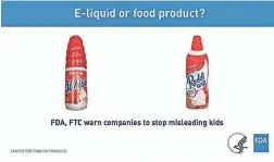  ?? FDA ?? Some e-cigarette liquid packaging looks similar to that of foods that are attractive to kids.