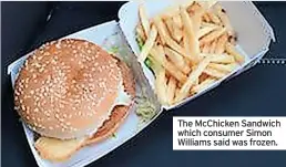  ?? ?? The Mcchicken Sandwich which consumer Simon Williams said was frozen.