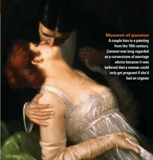  ??  ?? Moment of passion
A couple kiss in a painting from the 19th century. Consent was long regarded as a cornerston­e of marriage advice because it was believed that a woman could only get pregnant if she’d had an orgasm