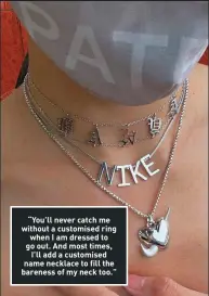  ??  ?? “You’ll never catch me without a customised ring when I am dressed to go out. And most times, I’ll add a customised name necklace to fill the bareness of my neck too.”