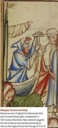  ??  ?? Happy homecoming cdward arrives in cngland from lormandy (leftG and is crowned king (rightG, as depicted in a 13th-century illustrati­on. lew research suggests that the aonfessor was actively promoting his claim to the cnglish throne from the age of 12 or 13