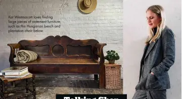  ??  ?? Kat Westmacott loves finding large pieces of statement furniture, such as this Hungarian bench and plantation chair below.