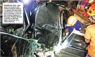  ??  ?? CRUMPLED CAR — Rescuers try to get to the victims trapped inside a car totally wrecked after crashing into a concrete fence and then a tree on the national highway in Barangay Rising, Bangar, La Union on Monday night. (Courtesy of La Union Rescue)