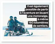  ??  ?? Il est également possible de partir à l’aventure en louant une motoneige,
à même 160 kilomètres
de sentiers.