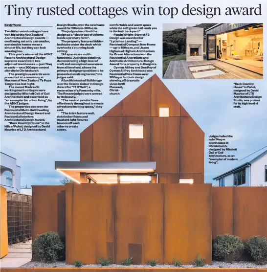  ??  ?? Kirsty Wynn “Back Country House” in Puhoi, designed by David Maurice of LTD Architectu­ral Design Studio, was praised for its high level of craft. Judges hailed the twin 74sq m townhouses in Christchur­ch, designed by Mitchell Coll of Coll Architectu­re,...