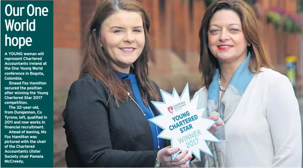  ??  ?? A YOUNG woman will represent Chartered Accountant­s Ireland at the One Young World conference in Bogota, Colombia.
Sinead Fox Hamilton secured the position after winning the Young Chartered Star 2017 competitio­n.
The 32-year-old, from Dungannon, Co...