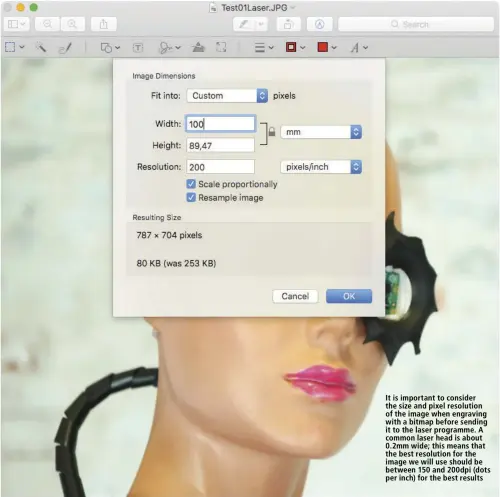  ??  ?? It is important to consider the size and pixel resolution of the image when engraving with a bitmap before sending it to the laser programme. A common laser head is about 0.2mm wide; this means that the best resolution for the image we will use should be between 150 and 200dpi (dots per inch) for the best results