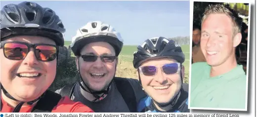  ??  ?? (Left to right): Ben Woods, Jonathon Fowler and Andrew Threlfall will be cycling 125 miles in memory of friend Leon Callon (inset) who died after a battle with cancer