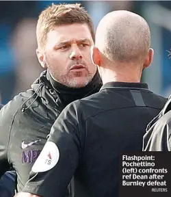  ?? REUTERS ?? Flashpoint: Pochettino (left) confronts ref Dean after Burnley defeat