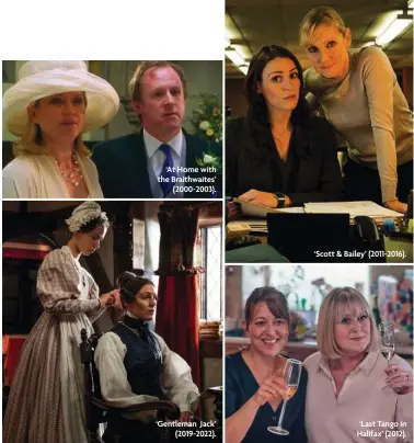  ?? ?? ‘At Home with the Braithwait­es’ (2000-2003). ‘Gentleman Jack’ (2019-2022). ‘Scott & Bailey’ (2011-2016). ‘Last Tango in Halifax’ (2012).