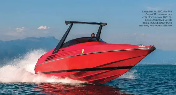  ??  ?? Launched in 1990, the Riva Ferrari 32 has become a collector’s dream. With the Ponam 31 (below), Toyota opted to build a boat that’s less sexy and more utilitaria­n.