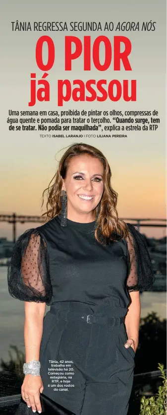  ??  ?? Tânia, 42 anos,trabalha em televisão há 20. Começou como estagiária, na RTP, e hoje é um dos rostosdo canal.