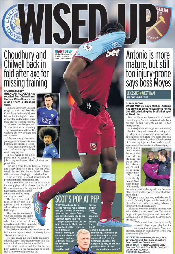  ??  ?? GIANT STEP Michail Antonio has it all to prove to boss David Moyes
WEST HAM boss David Moyes reckons Pep Guardiola has got it wrong on wanting to scrap the League Cup – and says he would like to see Scottish teams in it too.
Moyes (below) said: “As I’m a Scotsman, I’d like to see us bring the Scottish teams in for a different format. We’ve just come out of one of the worst periods of Brexit, why can we not bring
Britain together and have a
British
Cup?
“Why could we not involve the top 10 teams in Scotland or something? Pep would go mad, that might be more games. If you’re in the Champions League, the League Cup may be the one you think least of – but they win it most years!”
Schmeichel, Pereira, Evans, Soyuncu, Chilwell, Tielemans, Choudhury, Perez, Maddison, Barnes, Vardy
Randolph, Zabaleta, Diop, Ogbonna, Cresswell, Rice, Noble, Snodgrass, Lanzini, Fornals, Haller
David Coote