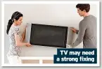  ?? ?? TV may need a strong fixing