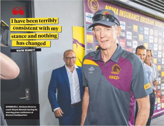  ?? BOMBSHELL: Brisbane Broncos coach Wayne Bennett leaving his morning press conference at Broncos headquarte­rs. ??