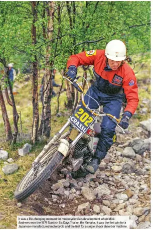  ??  ?? It was a life-changing moment for motorcycle trials developmen­t when Mick
Andrews won the 1974 Scottish Six Days Trial on the Yamaha. It was the first win for a Japanese-manufactur­ed motorcycle and the first for a single shock absorber machine.