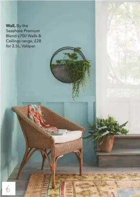  ??  ?? Wall, By the Seashore Premium Blend v700 Walls &amp; Ceilings range, £28 for 2.5L, Valspar.