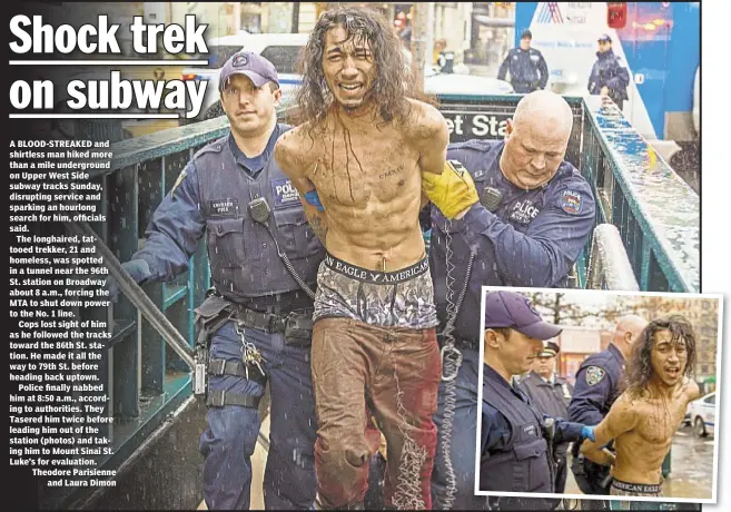  ??  ?? A BLOOD-STREAKED and shirtless man hiked more than a mile undergroun­d on Upper West Side subway tracks Sunday, disrupting service and sparking an hourlong search for him, officials said.
The longhaired, tattooed trekker, 21 and homeless, was spotted...