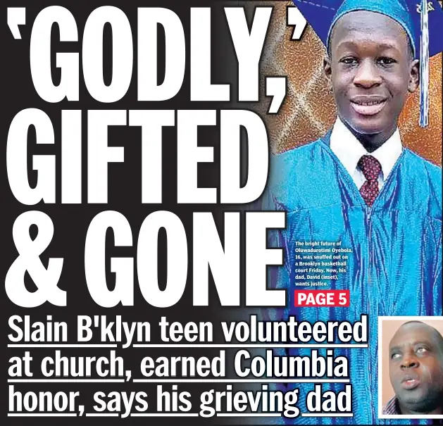  ??  ?? The bright future of Oluwadurot­imi Oyebola, 16, was snuffed out on a Brooklyn basketball court Friday. Now, his dad, David (inset), wants justice.
