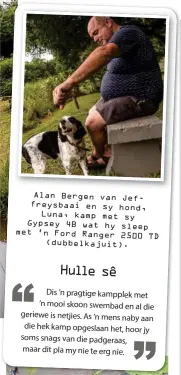  ??  ?? Alan Bergen van Jeffreysba­ai en sy hond, Luna, kamp met sy Gypsey 4B wat hy sleep met ’n Ford Ranger 2500 TD (dubbelkaju­it). Dis ’n pragtige kampplek met ’n mooi skoon swembad en al die geriewe is netjies. As ’n mens naby aan die hek kamp opgeslaan het, hoor jy soms snags van die padgeraas, maar dit pla my nie te erg nie.