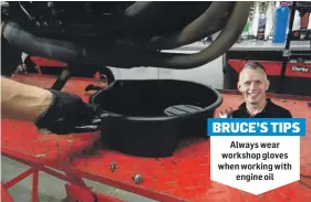  ??  ?? BRUCE’S TIPS
Always wear workshop gloves when working with engine oil