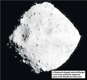  ??  ?? >
Diamond-shaped asteroid Ryugu is set to be visited by Japanese space craft Hayabusa 2 this year