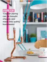  ??  ?? Pipe up. ‘Copper piping can be bought cheaply and made into quirky homewares’