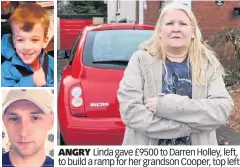  ??  ?? ANGRY Linda gave £9500 to Darren Holley, left, to build a ramp for her grandson Cooper, top left