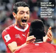  ??  ?? SHOUT OF THIS WORLD Blerim Dzemaili after scoring the opener for Switzerlan­d