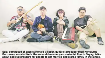  ?? ?? Sala, composed of bassist Ronald Villader, guitarist-producer Rigil Kentaurus Borromeo, vocalist Neth Macam and drummer-percussion­ist Fourth Dayag, talks about societal pressure for people to get married and start a family in the single, Hi, Tita!, released under AltG Records. Neth’s advice to everyone is, ‘you don’t have to rush anything’ and ‘prioritize your priorities.’ The band gets inspired by people and their stories to create new music.