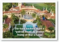  ?? ?? Die-hard backers want a “patriot moat” to protect
Trump at Mar-a-Lago