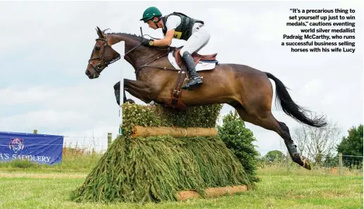  ??  ?? “It’s a precarious thing to set yourself up just to win medals,” cautions eventing
world silver medallist Padraig McCarthy, who runs a successful business selling
horses with his wife Lucy