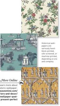  ??  ?? Historical wallpapers are variously handblock-printed, silk-screened, or machine-printed, depending on era and company.