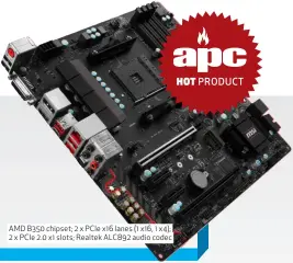  ??  ?? AMD B350 chipset; 2 x PCIe x16 lanes (1 x16, 1 x4); 2 x PCIe 2.0 x1 slots; Realtek ALC892 audio codec