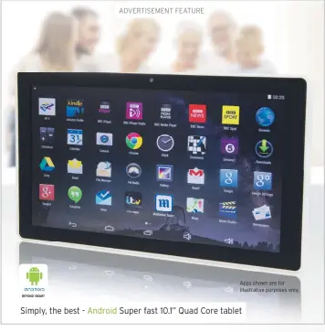  ??  ?? Apps shown are for illustrati­ve purposes only.
BEYOND SMART
Simply, the best -
Android
Super fast 10.1” Quad Core tablet