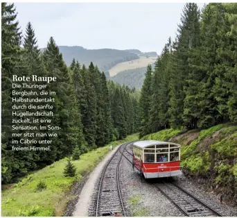  ??  ?? Rote Raupe
Die Thüringer Bergbahn, die im Halbstunde­ntakt durch die sanfte Hügellands­chaft zuckelt, ist eine Sensation. Im Sommer sitzt man wie im Cabrio unter freiem Himmel.