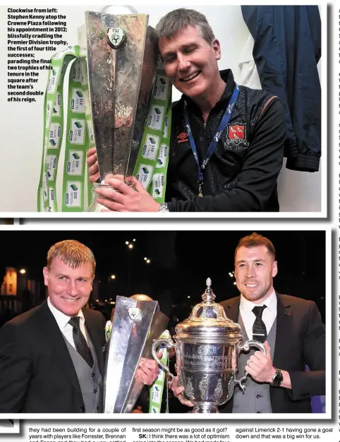  ??  ?? Clockwise from left: Stephen Kenny atop the Crowne Plaza following his appointmen­t in 2012; blissfully cradling the Premier Division trophy, the first of four title successes; parading the final two trophies of his tenure in the square after the team’s second double of his reign.