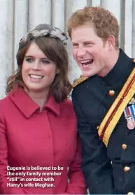  ??  ?? Eugenie is believed to be the only family member “still” in contact with Harry’s wife Meghan.