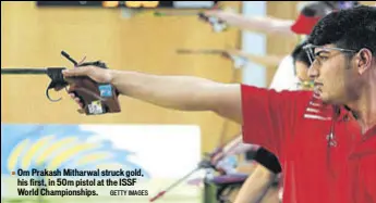  ?? GETTY IMAGES ?? Om Prakash Mitharwal struck gold, his first, in 50m pistol at the ISSF World Championsh­ips.