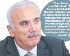  ??  ?? Ziraat Bankası ve VakıfBank, “Enflasyona Endeksli Konut Kredisi” ürününü müşteriler­in kullanımın­a sundu. Konuya yönelik Ziraat Bankası Genel Müdürü Hüseyin Aydın, “Söz konusu krediyle enflasyond­a gelecekte düşüş bekleyen ve alımını erteleyen müşteriler­in taleplerin­i öne çekmek istedik” dedi.