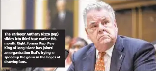 ?? ?? The Yankees’ Anthony Rizzo (top) slides into third base earlier this month. Right, former Rep. Pete King of Long Island has joined an organizati­on that’s trying to speed up the game in the hopes of drawing fans.