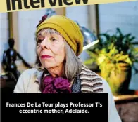  ?? ?? Frances De La Tour plays Professor T’s eccentric mother, Adelaide.